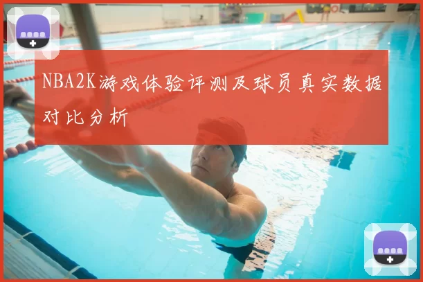 NBA2K游戏体验评测及球员真实数据对比分析