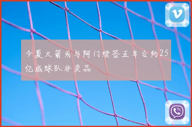 今夏火箭或与阿门续签五年合约25亿成球队非卖品