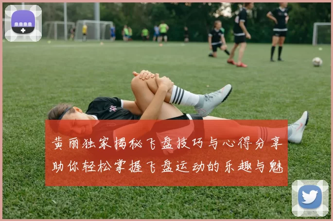 黄丽独家揭秘飞盘技巧与心得分享助你轻松掌握飞盘运动的乐趣与魅力