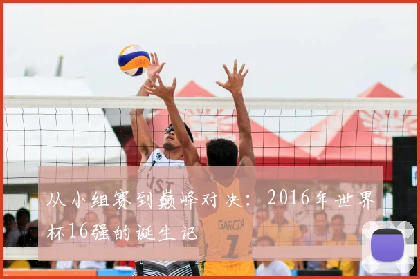 从小组赛到巅峰对决：2016年世界杯16强的诞生记