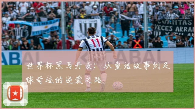 世界杯黑马丹麦：从童话故事到足球奇迹的逆袭之路