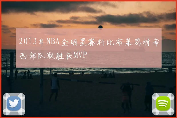 2013年NBA全明星赛科比布莱恩特率西部队取胜获MVP