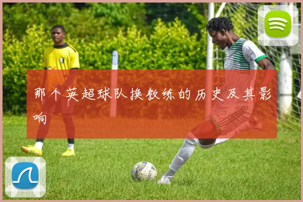 那个英超球队换教练的历史及其影响