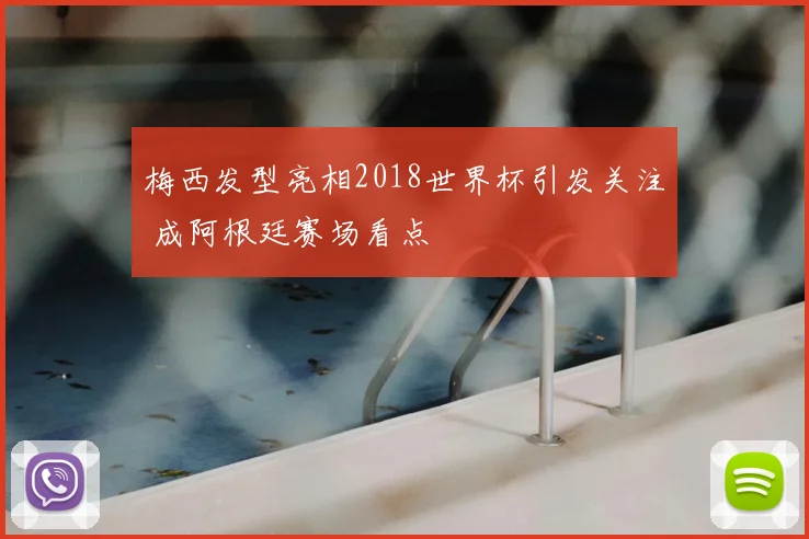 梅西发型亮相2018世界杯引发关注 成阿根廷赛场看点