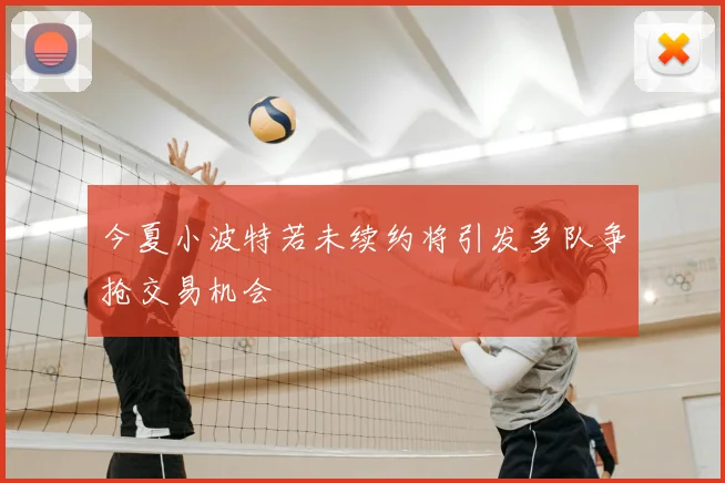 今夏小波特若未续约将引发多队争抢交易机会