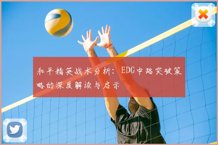 和平精英战术分析：EDG中路突破策略的深度解读与启示