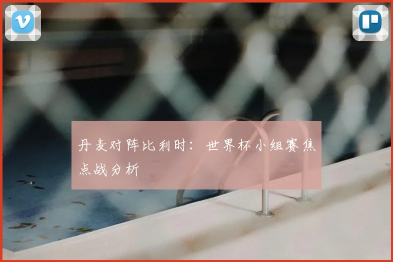 丹麦对阵比利时：世界杯小组赛焦点战分析