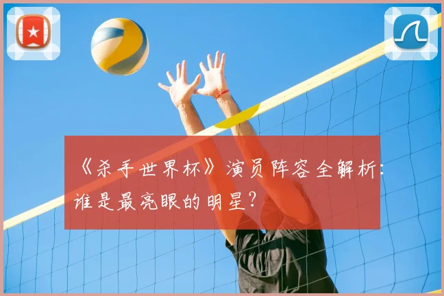 《杀手世界杯》演员阵容全解析：谁是最亮眼的明星？