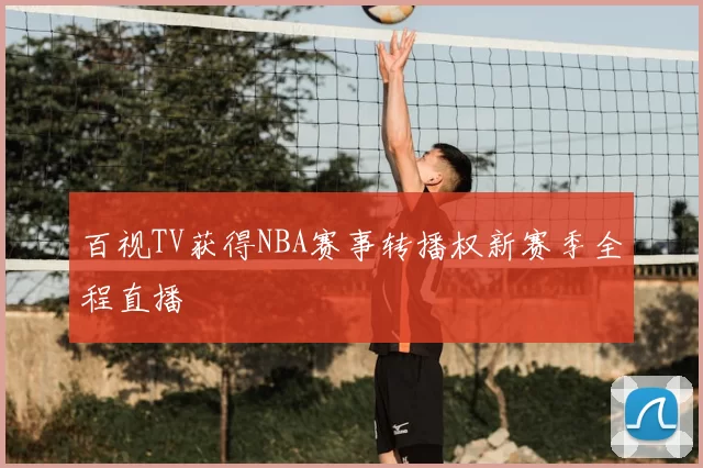 百视TV获得NBA赛事转播权新赛季全程直播