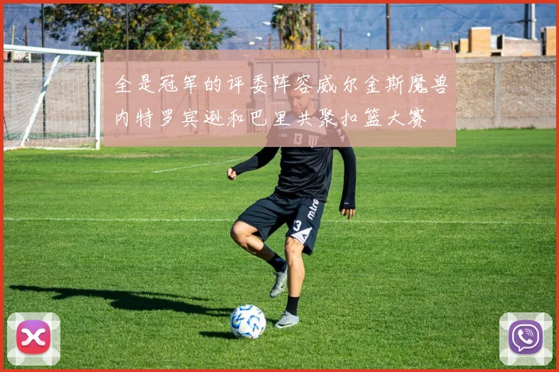 全是冠军的评委阵容威尔金斯魔兽内特罗宾逊和巴里共聚扣篮大赛