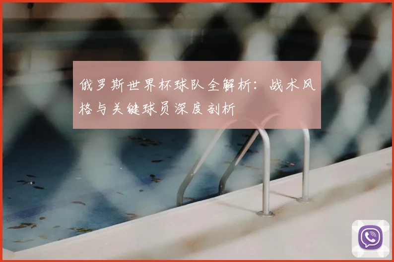 俄罗斯世界杯球队全解析:战术风格与关键球员深度剖析