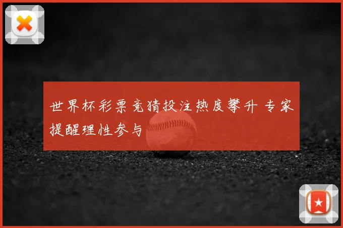 世界杯彩票竞猜投注热度攀升 专家提醒理性参与