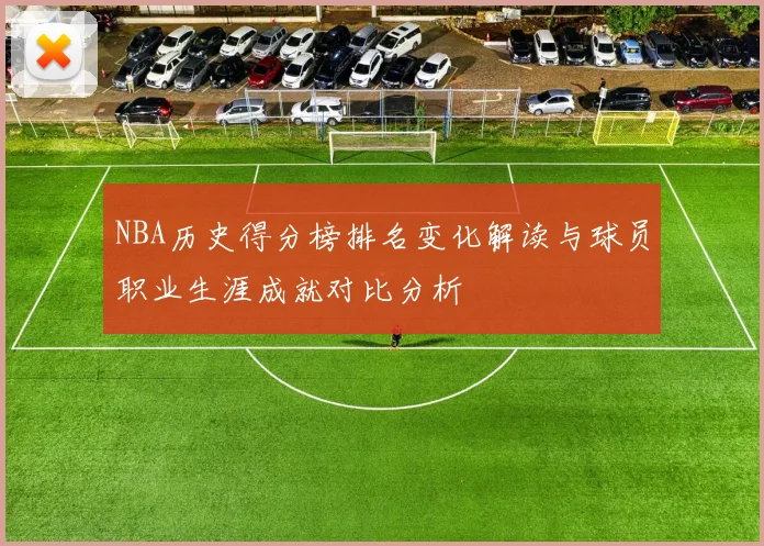 NBA历史得分榜排名变化解读与球员职业生涯成就对比分析