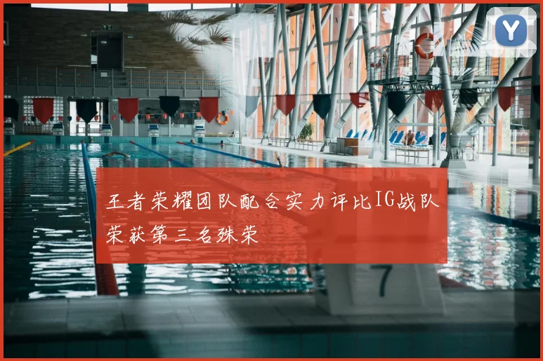 王者荣耀团队配合实力评比IG战队荣获第三名殊荣