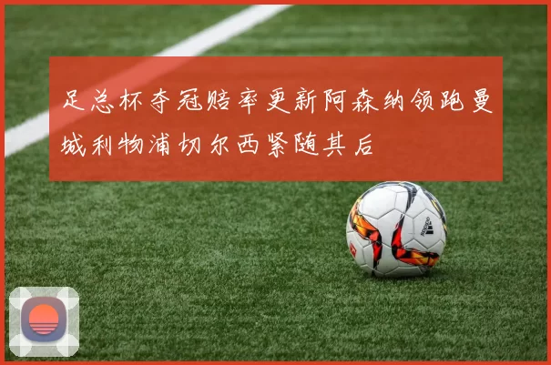 足总杯夺冠赔率更新阿森纳领跑曼城利物浦切尔西紧随其后
