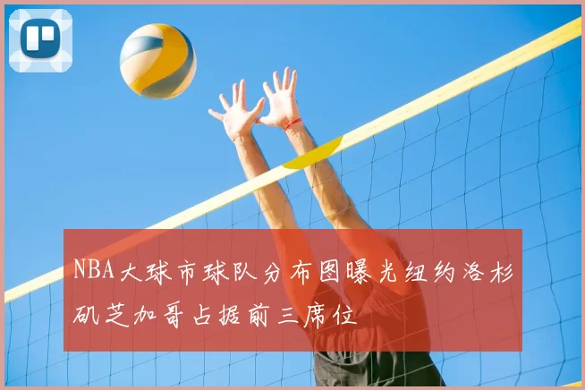 NBA大球市球队分布图曝光纽约洛杉矶芝加哥占据前三席位