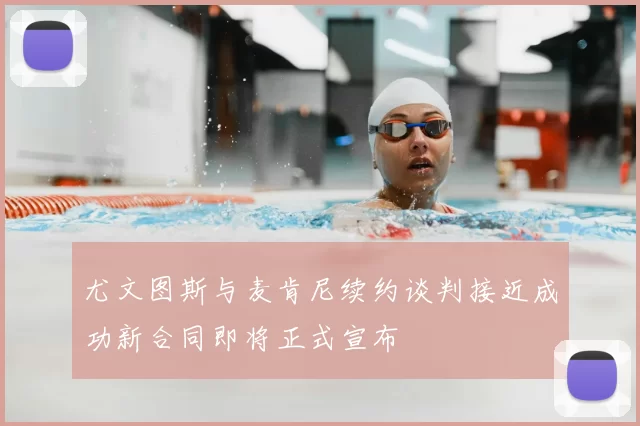 尤文图斯与麦肯尼续约谈判接近成功新合同即将正式宣布