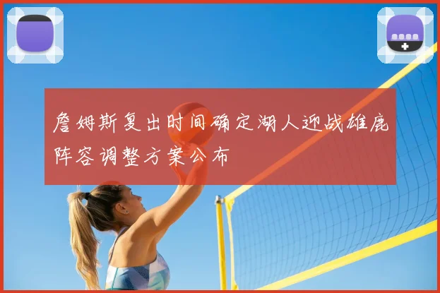 詹姆斯复出时间确定湖人迎战雄鹿阵容调整方案公布