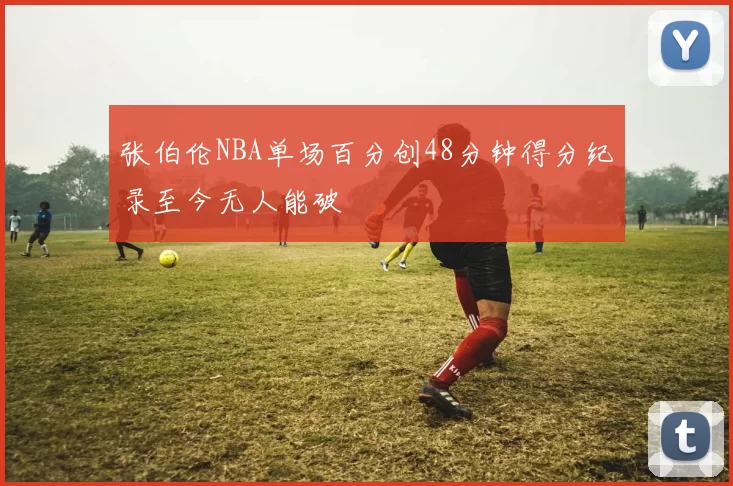 张伯伦NBA单场百分创48分钟得分纪录至今无人能破