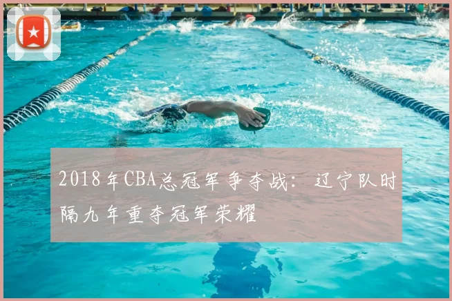 2018年CBA总冠军争夺战：辽宁队时隔九年重夺冠军荣耀
