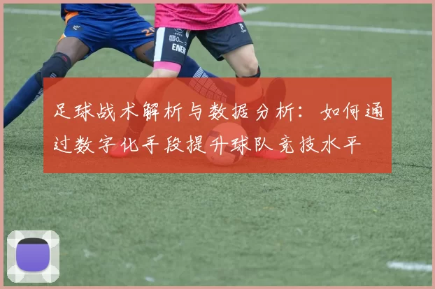 足球战术解析与数据分析：如何通过数字化手段提升球队竞技水平