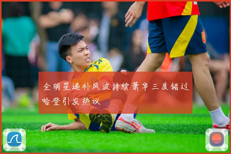 全明星递补风波持续萧华三度错过哈登引发热议