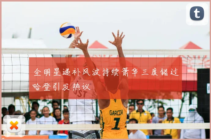 全明星递补风波持续萧华三度错过哈登引发热议