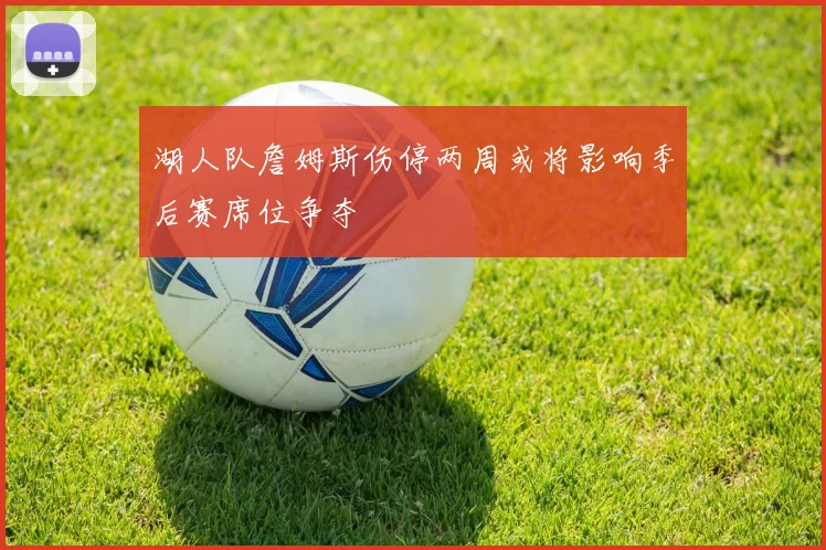湖人队詹姆斯伤停两周或将影响季后赛席位争夺