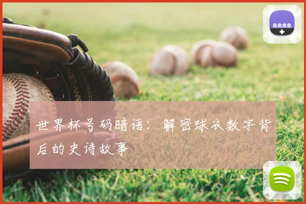 世界杯号码暗语：解密球衣数字背后的史诗故事