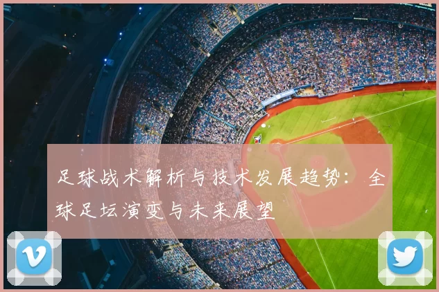 足球战术解析与技术发展趋势：全球足坛演变与未来展望