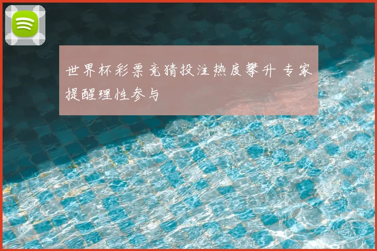 世界杯彩票竞猜投注热度攀升 专家提醒理性参与