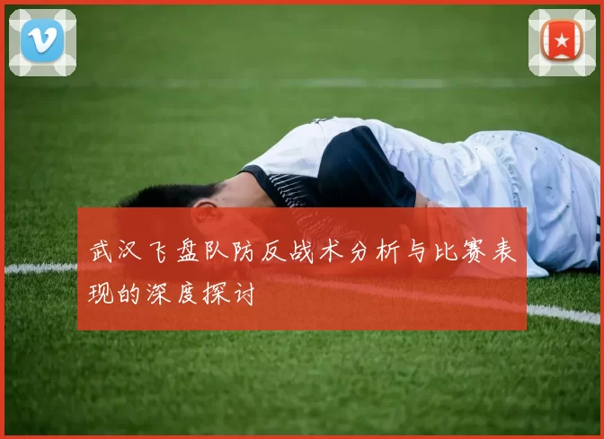 武汉飞盘队防反战术分析与比赛表现的深度探讨