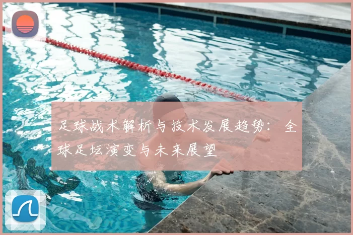 足球战术解析与技术发展趋势：全球足坛演变与未来展望