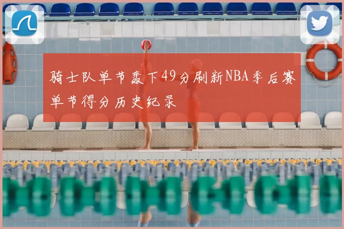 骑士队单节轰下49分刷新NBA季后赛单节得分历史纪录
