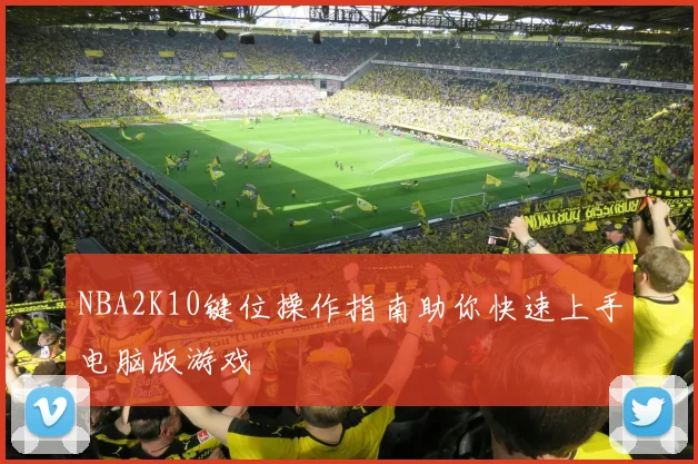 NBA2K10键位操作指南助你快速上手电脑版游戏