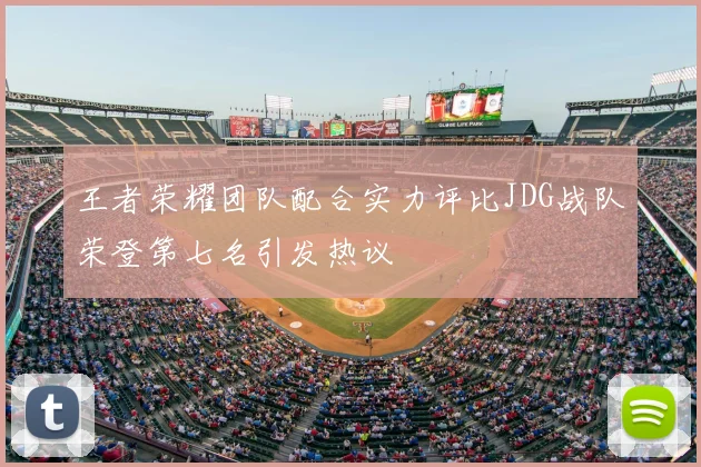王者荣耀团队配合实力评比JDG战队荣登第七名引发热议