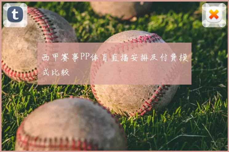 西甲赛事PP体育直播安排及付费模式比较