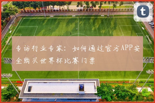 专访行业专家:如何通过官方APP安全购买世界杯比赛门票