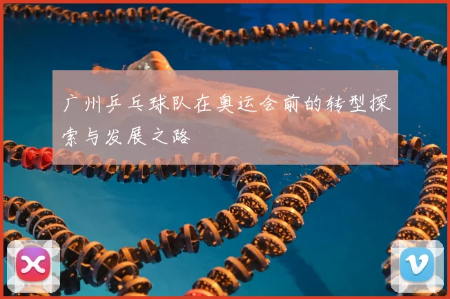 广州乒乓球队在奥运会前的转型探索与发展之路