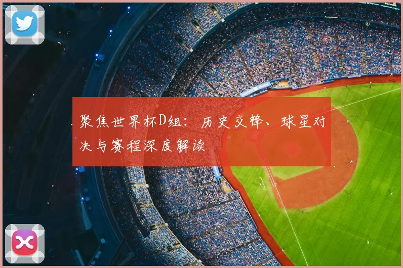 聚焦世界杯D组:历史交锋、球星对决与赛程深度解读