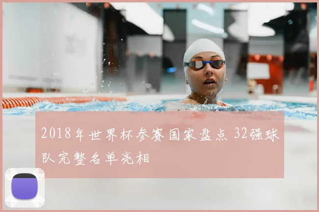 2018年世界杯参赛国家盘点 32强球队完整名单亮相