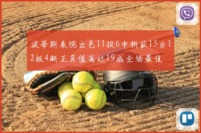 波蒂斯表现出色11投6中斩获15分12板4断正负值高达19成全场最佳