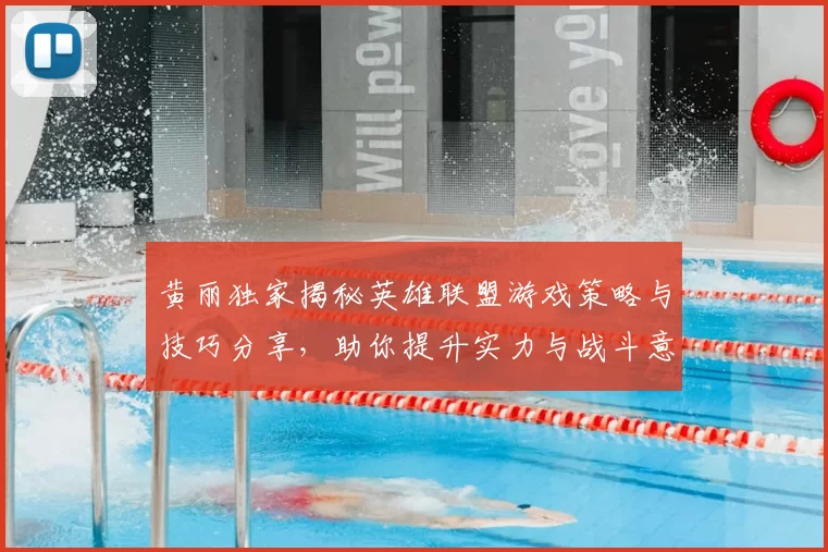 黄丽独家揭秘英雄联盟游戏策略与技巧分享，助你提升实力与战斗意识