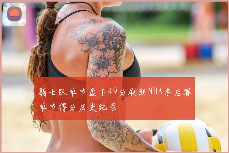 骑士队单节轰下49分刷新NBA季后赛单节得分历史纪录