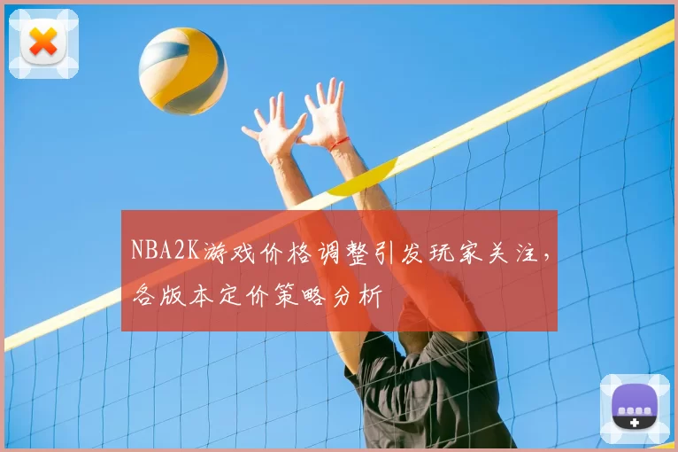 NBA2K游戏价格调整引发玩家关注，各版本定价策略分析