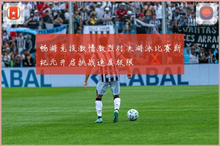 畅游竞技激情激烈对决游泳比赛新纪元开启挑战速度极限