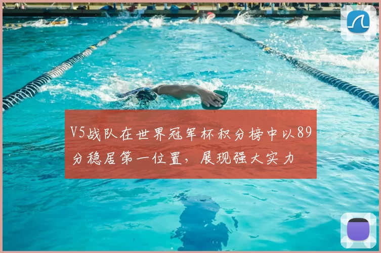 V5战队在世界冠军杯积分榜中以89分稳居第一位置，展现强大实力