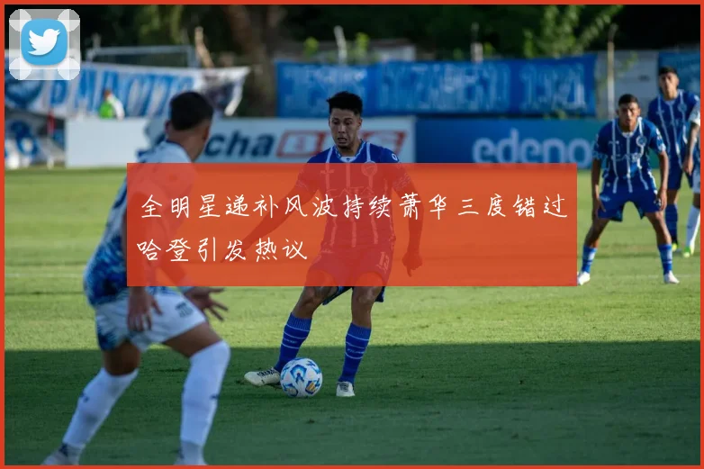 全明星递补风波持续萧华三度错过哈登引发热议