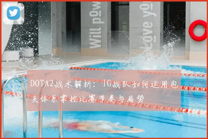 DOTA2战术解析：IG战队如何运用包夹体系掌控比赛节奏与局势