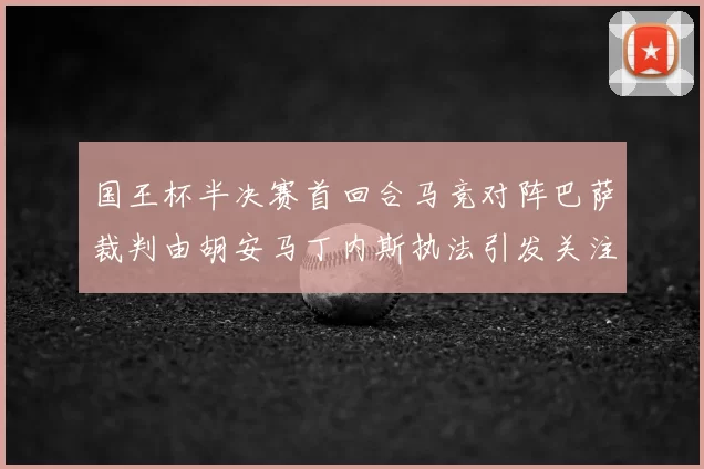 国王杯半决赛首回合马竞对阵巴萨裁判由胡安马丁内斯执法引发关注